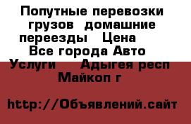 Попутные перевозки грузов, домашние переезды › Цена ­ 7 - Все города Авто » Услуги   . Адыгея респ.,Майкоп г.